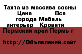 Тахта из массива сосны › Цена ­ 4 600 - Все города Мебель, интерьер » Кровати   . Пермский край,Пермь г.